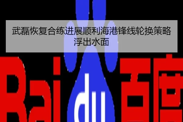 武磊恢复合练进展顺利海港锋线轮换策略浮出水面