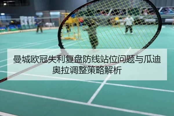 曼城欧冠失利复盘防线站位问题与瓜迪奥拉调整策略解析