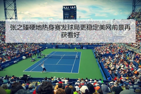 张之臻硬地热身赛发球局更稳定美网前景再获看好
