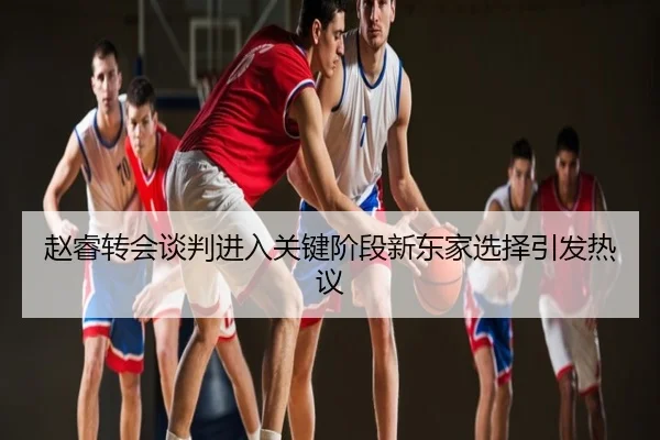 赵睿转会谈判进入关键阶段新东家选择引发热议