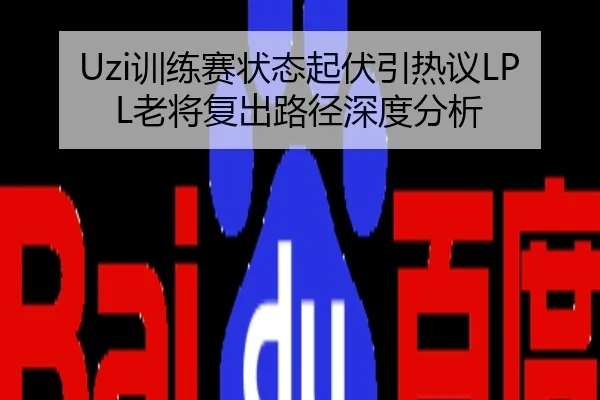 Uzi训练赛状态起伏引热议LPL老将复出路径深度分析